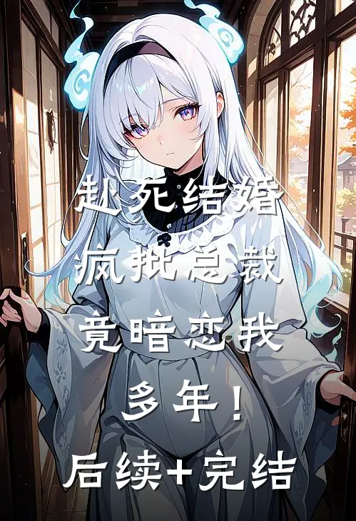 赴死结婚，疯批总裁竟暗恋我多年！后续+完结