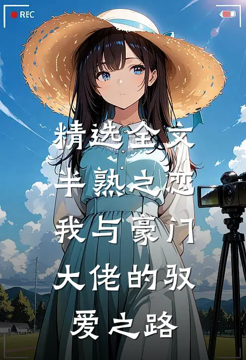 精选全文半熟之恋：我与豪门大佬的驭爱之路