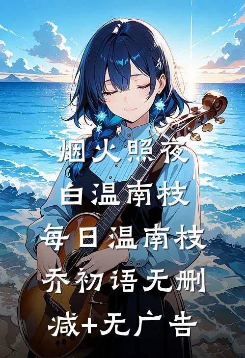 烟火照夜白温南枝: 每日温南枝乔初语无删减+无广告