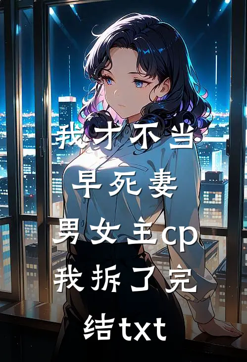我才不当早死妻，男女主cp我拆了完结txt