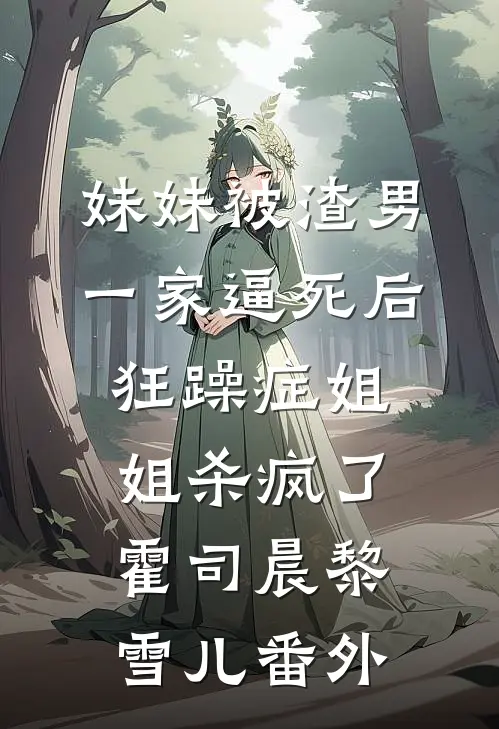 妹妹被渣男一家逼死后，狂躁症姐姐杀疯了霍司晨黎雪儿番外