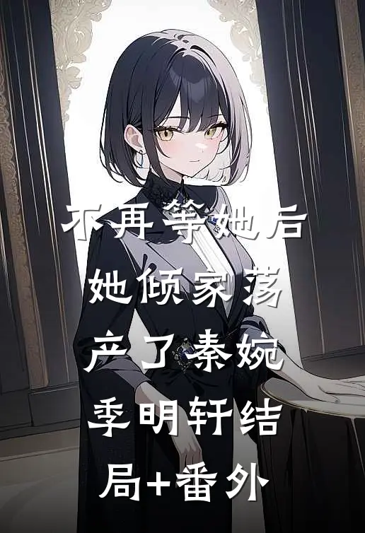 不再等她后，她倾家荡产了秦婉季明轩结局+番外
