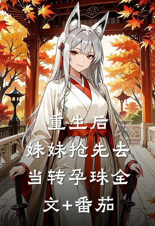 重生后，妹妹抢先去当转孕珠全文+番茄