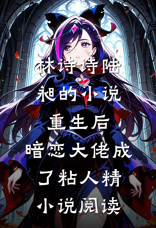 林诗诗陆昶的小说重生后，暗恋大佬成了粘人精小说阅读