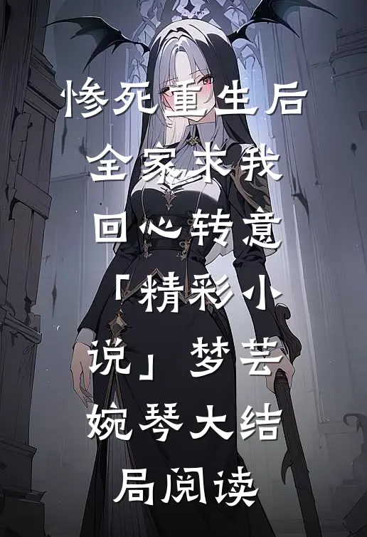 惨死重生后，全家求我回心转意「精彩小说」梦芸婉琴大结局阅读