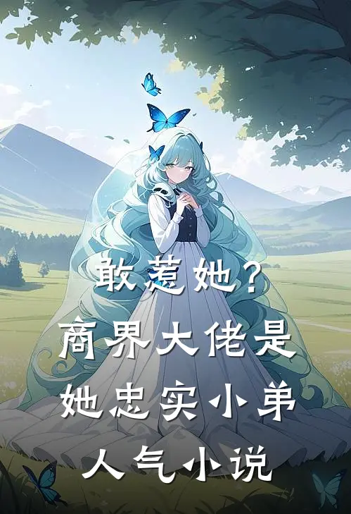 敢惹她？商界大佬是她忠实小弟人气小说