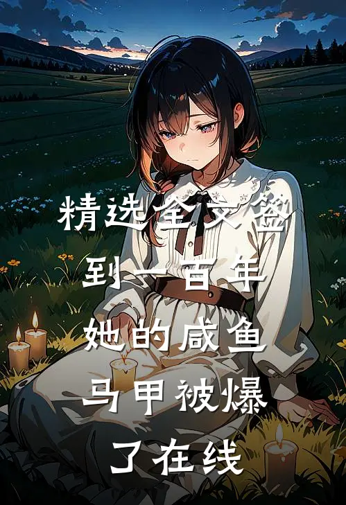 精选全文签到一百年,她的咸鱼马甲被爆了在线