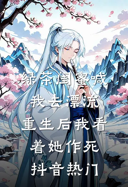 绿茶闺蜜喊我去漂流，重生后我看着她作死抖音热门