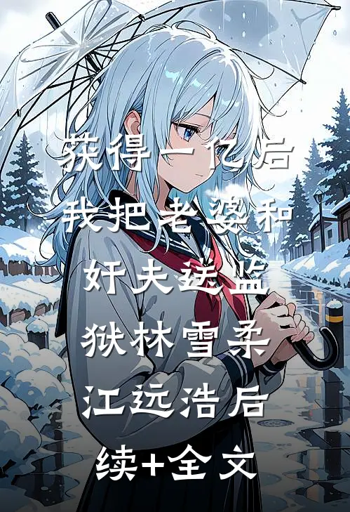 获得一亿后，我把老婆和奸夫送监狱林雪柔江远浩后续+全文