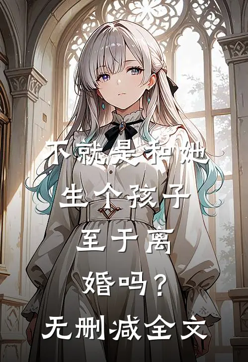 不就是和她生个孩子，至于离婚吗？无删减全文