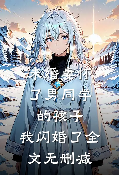 未婚妻怀了男同学的孩子，我闪婚了全文无删减