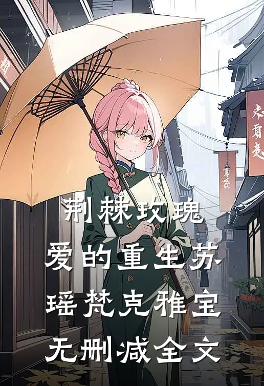 荆棘玫瑰:爱的重生苏瑶梵克雅宝无删减全文