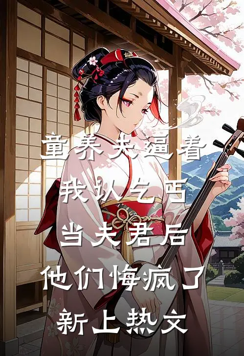 童养夫逼着我认乞丐当夫君后，他们悔疯了新上热文