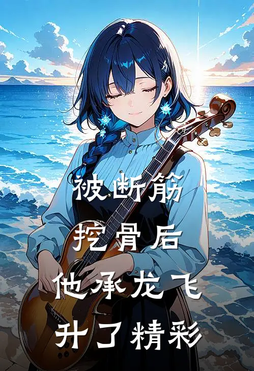 被断筋挖骨后，他承龙飞升了精彩