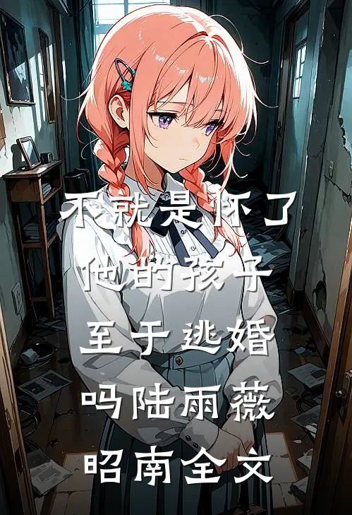 不就是怀了他的孩子，至于逃婚吗陆雨薇昭南全文