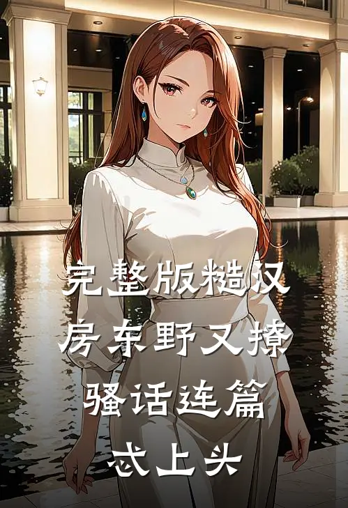 完整版糙汉房东野又撩，骚话连篇忒上头