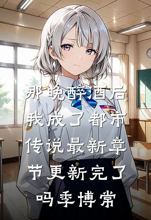 那晚醉酒后，我成了都市传说最新章节更新完了吗季博常