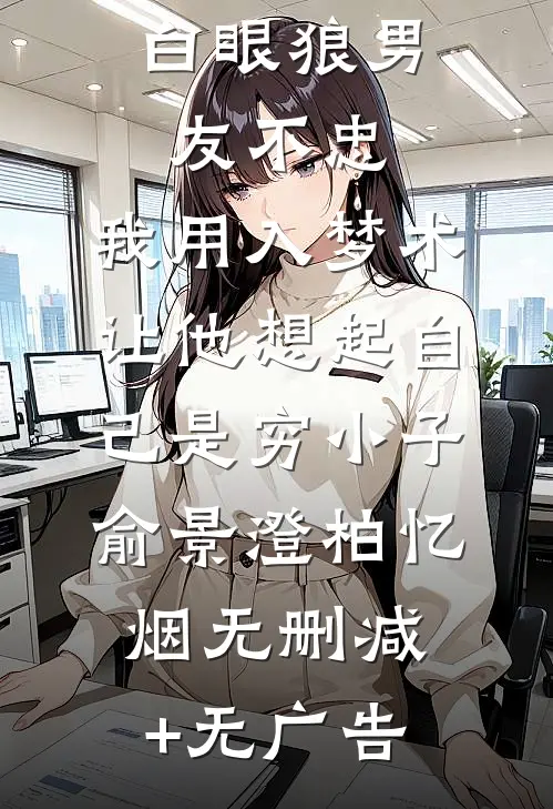 白眼狼男友不忠，我用入梦术让他想起自己是穷小子俞景澄柏忆烟无删减+无广告