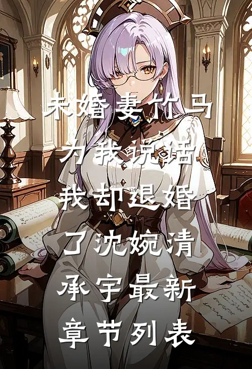 未婚妻竹马为我说话，我却退婚了沈婉清承宇最新章节列表
