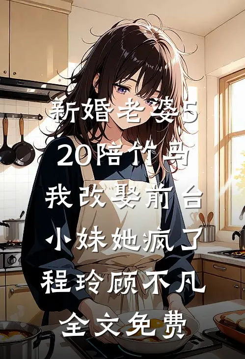 新婚老婆520陪竹马，我改娶前台小妹她疯了程玲顾不凡全文免费