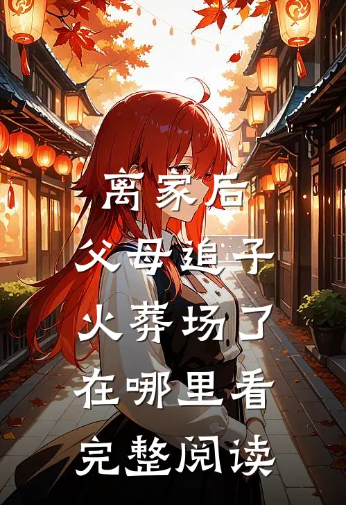 离家后,父母追子火葬场了在哪里看完整阅读