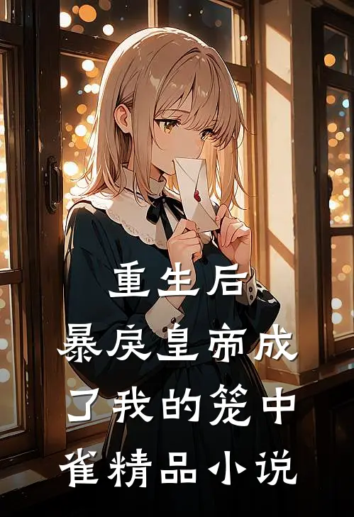 重生后，暴戾皇帝成了我的笼中雀精品小说