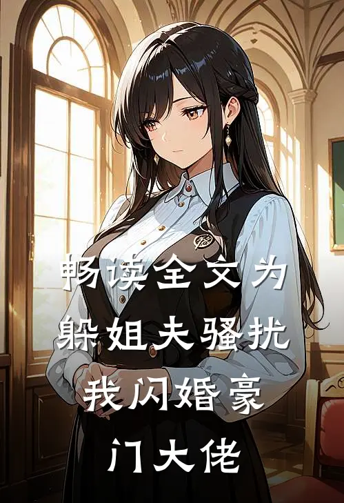 畅读全文为躲姐夫骚扰，我闪婚豪门大佬