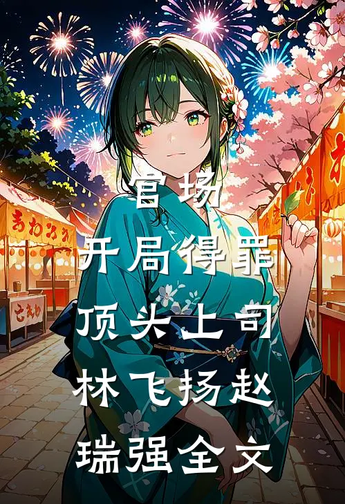 官场：开局得罪顶头上司林飞扬赵瑞强全文