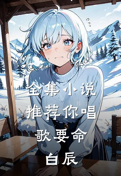 全集小说推荐你唱歌要命,白辰