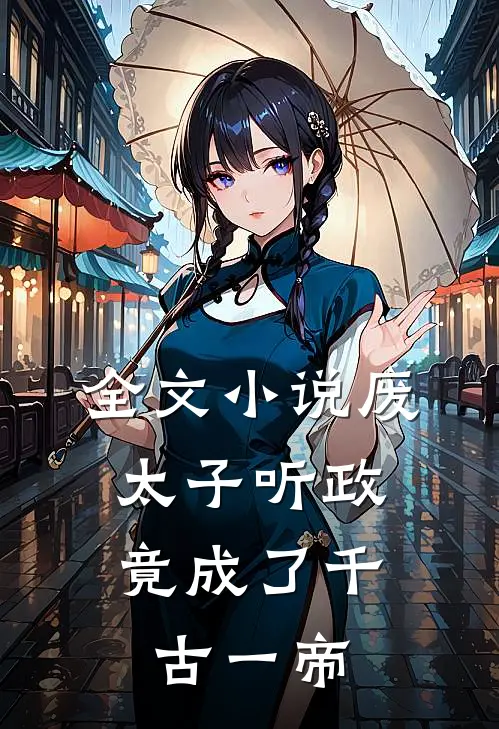 全文小说废太子听政，竟成了千古一帝