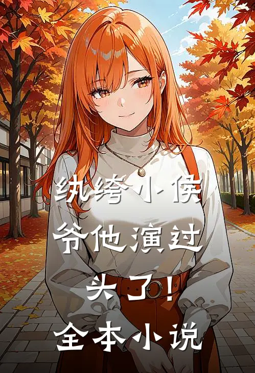 纨绔小侯爷他演过头了！全本小说