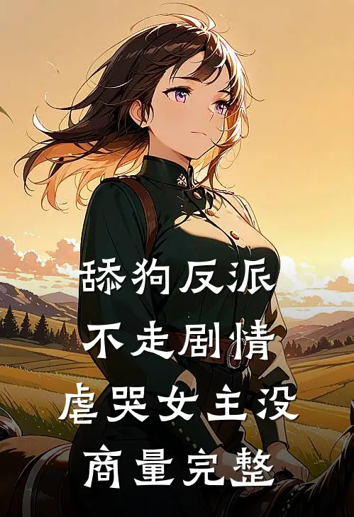 舔狗反派不走剧情，虐哭女主没商量完整