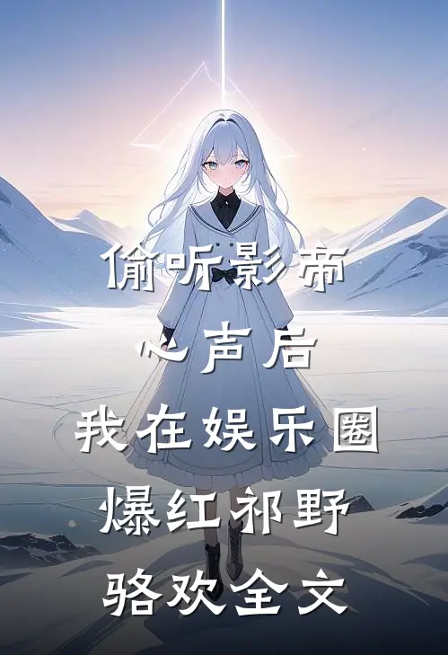 偷听影帝心声后，我在娱乐圈爆红祁野骆欢全文