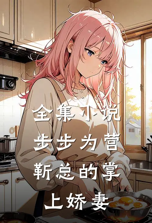 全集小说步步为营，靳总的掌上娇妻