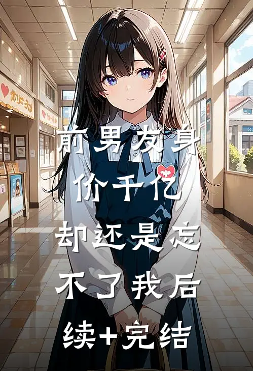 前男友身价千亿，却还是忘不了我后续+完结