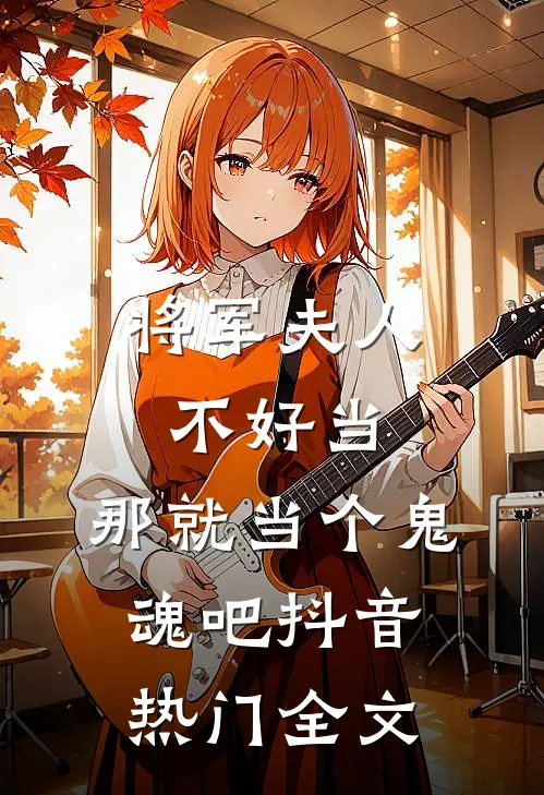 将军夫人不好当，那就当个鬼魂吧抖音热门全文