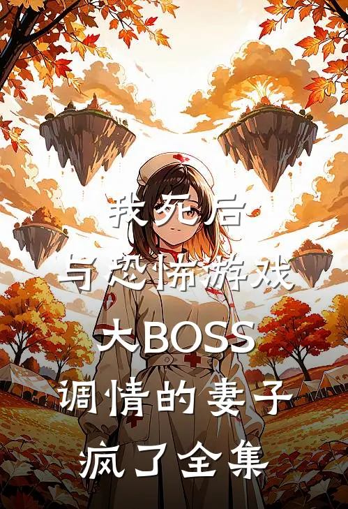 我死后，与恐怖游戏大BOSS调情的妻子疯了全集