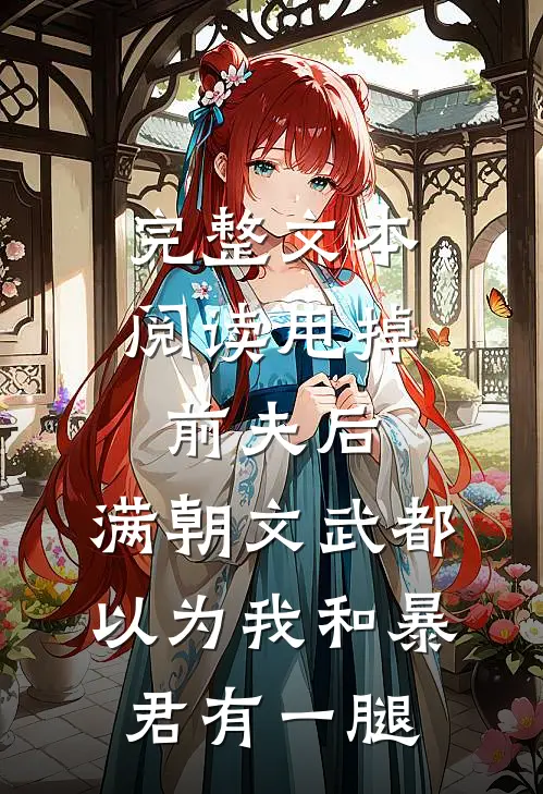 完整文本阅读甩掉前夫后，满朝文武都以为我和暴君有一腿