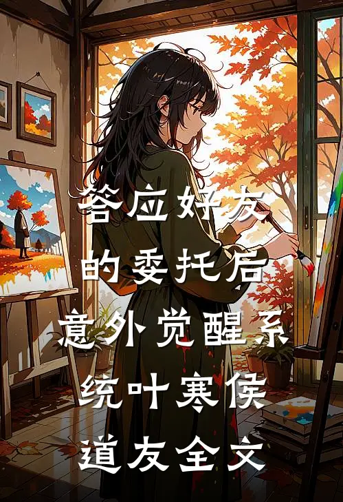 答应好友的委托后，意外觉醒系统叶寒侯道友全文