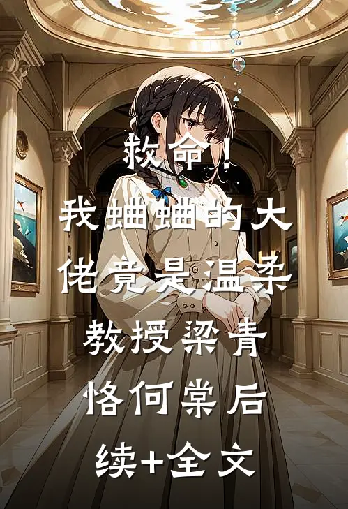救命！我蛐蛐的大佬竟是温柔教授梁青恪何棠后续+全文