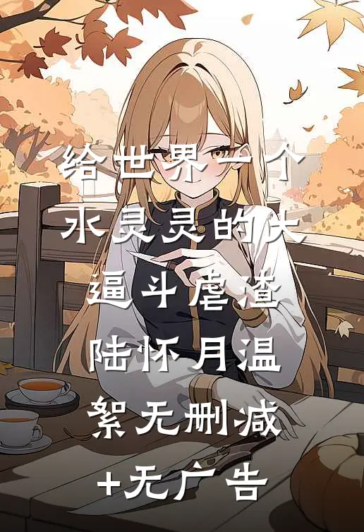 给世界一个水灵灵的大逼斗-虐渣陆怀月温絮无删减+无广告