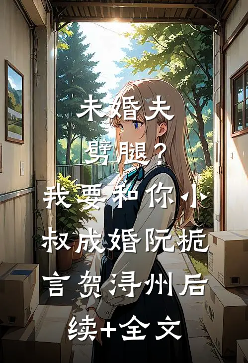 未婚夫劈腿？我要和你小叔成婚阮栀言贺浔州后续+全文