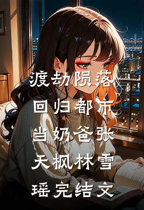 渡劫陨落，回归都市当奶爸张天枫林雪瑶完结文