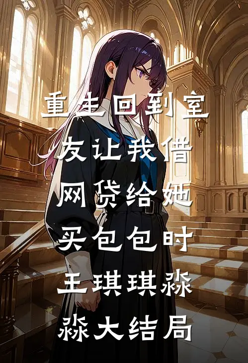 重生回到室友让我借网贷给她买包包时王琪琪淼淼大结局