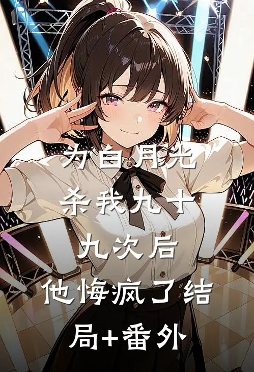 为白月光杀我九十九次后，他悔疯了结局+番外