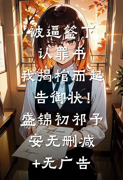 被逼签下认罪书，我揭棺而起告御状！盛锦初祁予安无删减+无广告