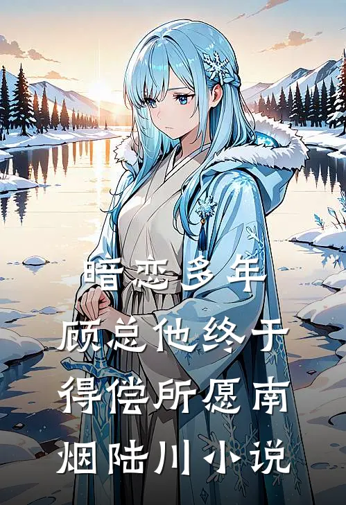 暗恋多年，顾总他终于得偿所愿南烟陆川小说