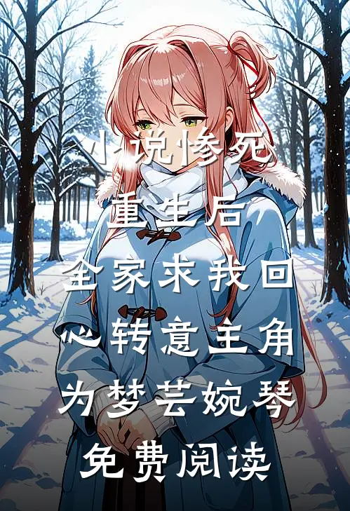 小说惨死重生后，全家求我回心转意主角为梦芸婉琴免费阅读