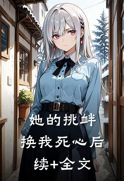 她的挑衅，换我死心后续+全文
