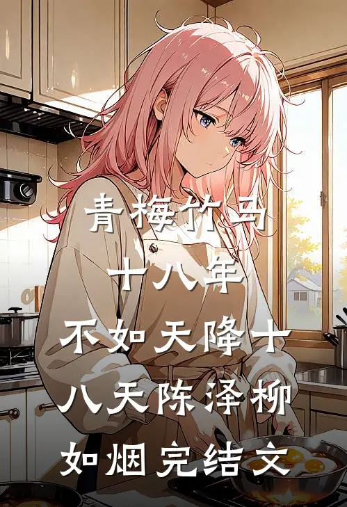 青梅竹马十八年，不如天降十八天陈泽柳如烟完结文